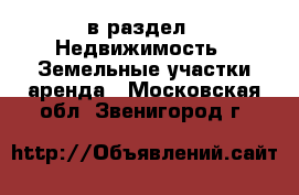  в раздел : Недвижимость » Земельные участки аренда . Московская обл.,Звенигород г.